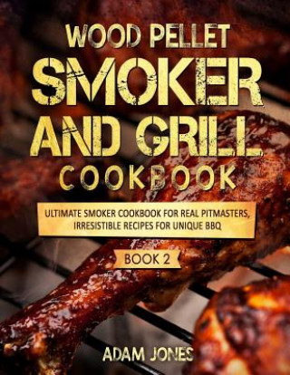 Książka Wood Pellet Smoker and Grill Cookbook: Ultimate Smoker Cookbook for Real Pitmasters, Irresistible Recipes for Unique BBQ: Book 2 Adam Jones