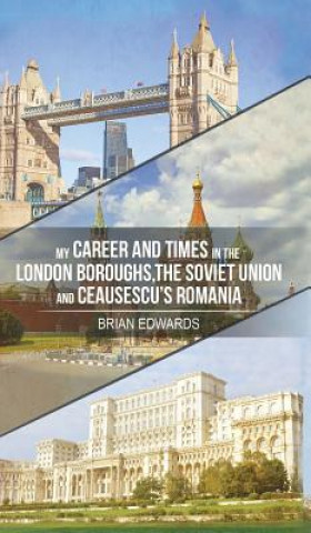 Kniha My Career and Times in the London Boroughs, the Soviet Union and Ceausescu's Romania Brian Edwards