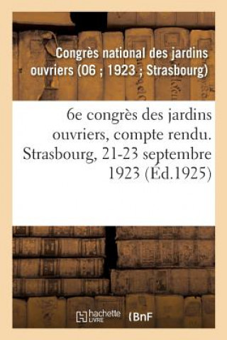 Kniha 6e Congres Des Jardins Ouvriers, Compte Rendu. Strasbourg, 21-23 Septembre 1923 CONGRES JARDINS OUVR