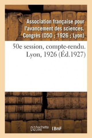 Carte 50E Session, Compte-Rendu. Lyon, 1926 AVANCEMENT DES SCIEN