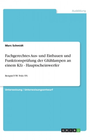 Kniha Fachgerechtes Aus- und Einbauen und Funktionsprüfung der Glühlampen an einem Kfz - Hauptscheinwerfer Marc Schmidt