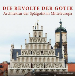 Könyv Die Revolte der Gotik - Architektur der Spätgotik in Mitteleuropa Pablo Riestra de la