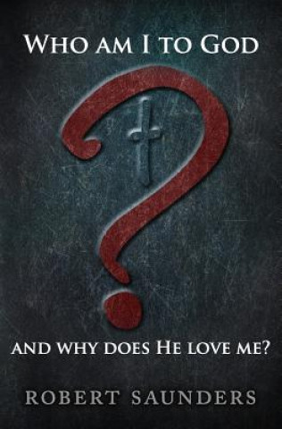 Book Who Am I to God and Why Does He Love Me? Robert Saunders