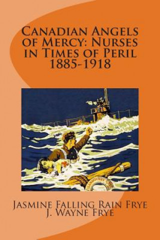 Carte Canadian Angels of Mercy: Nurses in Times of Peril 1885-1918 Jasmine Falling Rain Frye