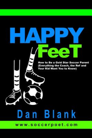 Carte HAPPY FEET - How to Be a Gold Star Soccer Parent: (Everything the Coach, the Ref and Your Kid Want You to Know) Dan Blank