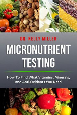 Könyv Micronutrient Testing: How to Find What Vitamins, Minerals, and Antioxidants You Need Dr Kelly Miller