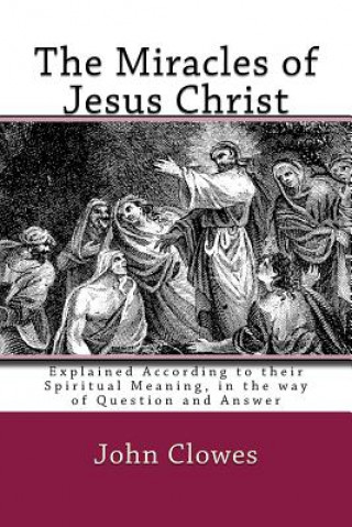 Buch The Miracles of Jesus Christ: Explained According to their Spiritual Meaning, in the way of Question and Answer John Clowes