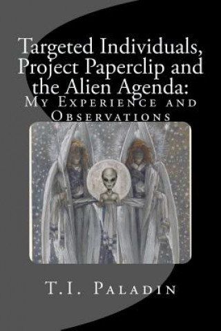 Book Targeted Individuals, Project Paperclip and the Alien Agenda: My Experience and Observations T I Paladin