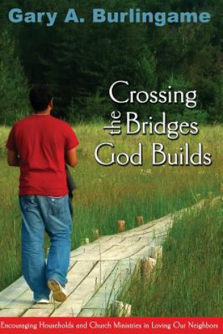 Książka Crossing the Bridges God Builds: Encouraging Households and Church Ministries In Loving Our Neighbors Gary A Burlingame