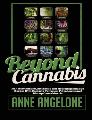 Книга Beyond Cannabis: Halt Autoimmune, Metabolic and Nuerodegenerative Disease With Common Terpenes, Polyphenols, and Dietary Cannabinoids Anne Angelone