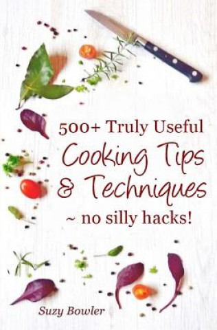 Kniha 500+ Truly Useful Cooking Tips & Techniques: No Silly Hacks! Suzy Bowler