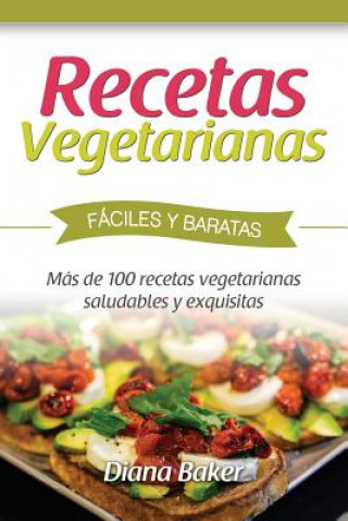Carte Recetas Vegetarianas Fáciles y Económicas: Más de 120 recetas vegetarianas saludables y exquisitas Diana Baker