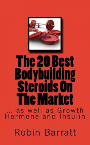 Knjiga The 20 Best Bodybuilding Steroids On The Market: as well as Growth Hormone and Insulin Robin Barratt