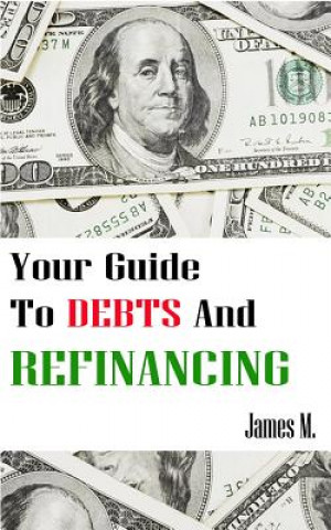 Carte Your Guide to Debts and Refinancing: How to create healthy financial habits James M