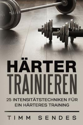 Carte Härter Trainieren: 25 Intensitätstechniken für ein härteres Training Timm Sendes