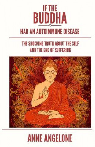 Kniha If The Buddha Had An Autoimmune Disease: The Shocking Truth About The Self And The End Of Suffering Anne Angelone