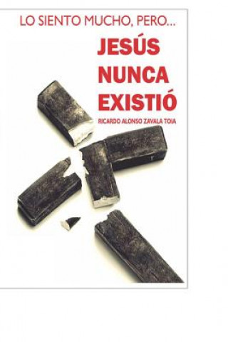 Kniha Jesus Nunca Existio Mr Ricardo Alonso Zavala