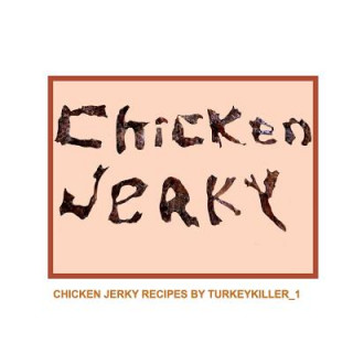 Kniha Chicken Jerky: Chicken jerky recipes by Turkeykiller_1 Mary Thomas