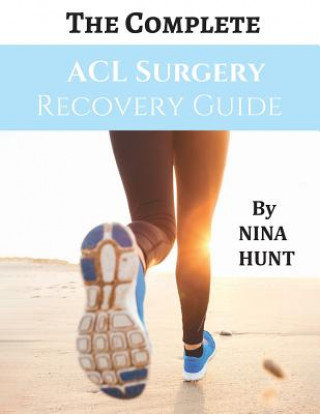 Kniha The Complete ACL Surgery Recovery Guide Nina Hunt