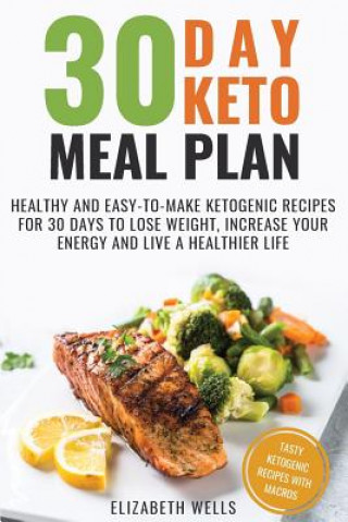 Knjiga 30 Day Keto Meal Plan: Healthy and Easy-To-Make Ketogenic Recipes for 30 Days to Lose Weight, Increase Your Energy and Live A Healthier Life Elizabeth Wells
