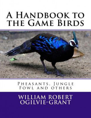 Knjiga A Handbook to the Game Birds: Pheasants, Jungle Fowl and others William Robert Ogilvie-Grant