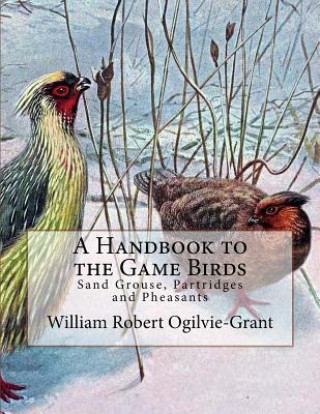 Knjiga A Handbook to the Game Birds: Sand Grouse, Partridges and Pheasants William Robert Ogilvie-Grant