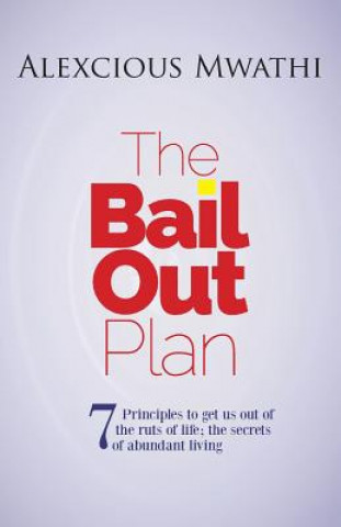 Livre The Bail Out Plan: 7 principles to get us out of the ruts of life; Secrets of abundant living. Mr Alexcious Muthiora Mwathi