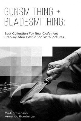 Könyv Gunsmithing + Bladesmithing: Best Collection For Real Crafsmen: Step-by-Step Instruction With Pictures Mark Stevenson