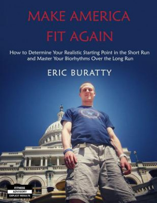 Książka Make America Fit Again: How to Determine Your Realistic Starting Point in the Short Run and Master Your Biorhythms Over the Long Run Eric Buratty