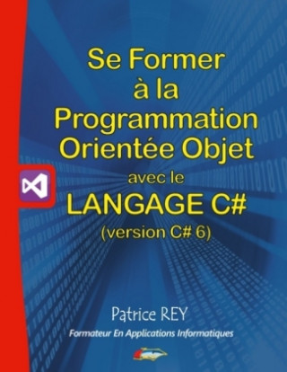 Kniha Se former ? la programmation orientée objet avec le langage C# 6 Patrice Rey