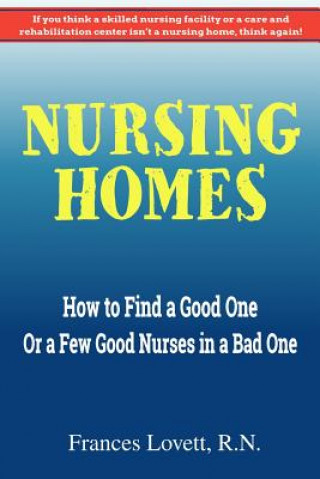 Carte Nursing Homes: How to Find a Good One Or a Few Good Nurses in a Bad One Frances Lovett R N