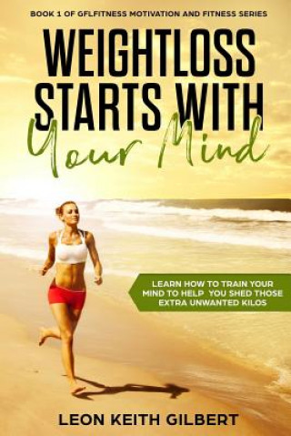 Knjiga Weight Loss Starts with Your Mind: Learn How to Train Your Mind to Help You Shed Those Extra Unwanted Kilos Leon Keith Gilbert