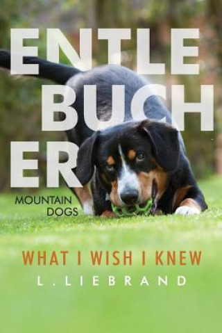 Книга Entlebucher Mountain Dogs - What I Wish I Knew L Liebrand