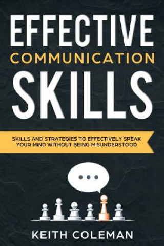 Könyv Effective Communication: Skills and Strategies to Effectively Speak Your Mind Without Being Misunderstood Keith Coleman