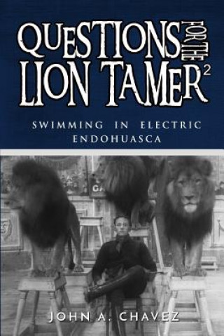 Könyv Questions for the Lion Tamer 2: Swimming in Electric Endohuasca John a Chavez