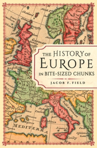 Kniha History of Europe in Bite-sized Chunks Jacob F. Field
