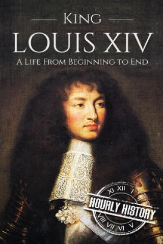 Kniha King Louis XIV: A Life From Beginning to End Hourly History