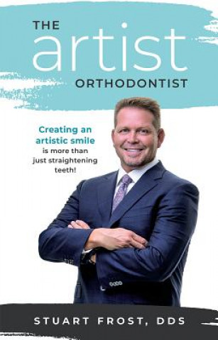 Könyv The Artist Orthodontist: Creating an Artistic Smile Is More Than Just Straightening Teeth Stuart Frost