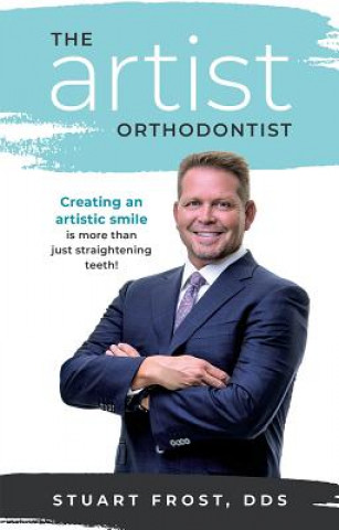 Book The Artist Orthodontist: Creating an Artistic Smile Is More Than Just Straightening Teeth Stuart Frost