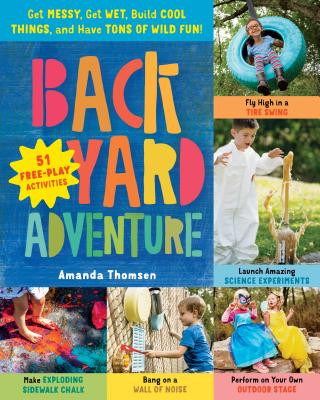 Carte Backyard Adventure: Get Messy, Get Wet, Build Cool Things and Have Tons of Wild Fun! Amanda Thomsen