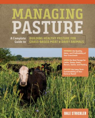 Книга Managing Pasture: A Complete Guide to Building Healthy Pasture for Grass-Based Meat & Dairy Animals Dale Strickler