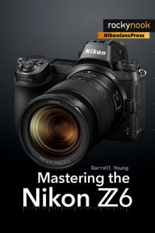 Kniha Mastering the Nikon Z6 Darrell Young