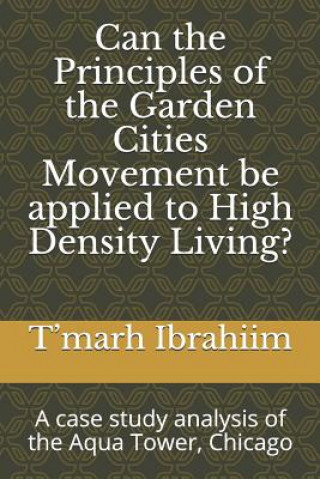 Książka Can the principles of the garden cities movement be applied to high density living?: A case study analysis of the Aqua Tower, Chicago T Ibrahiim