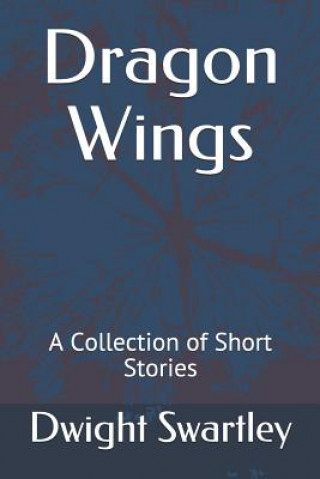 Kniha Dragon Wings: A Collection of Short Stories Dwight Swartley