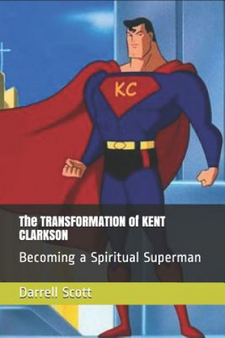 Carte The TRANSFORMATION of KENT CLARKSON: Becoming a Spiritual Superman Darrell Scott
