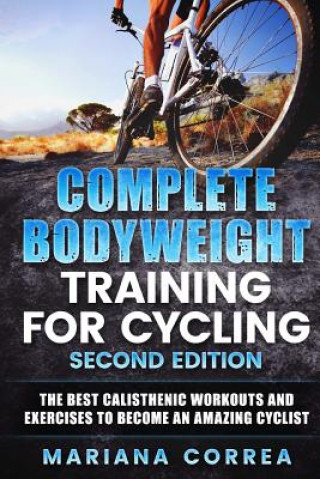 Książka COMPLETE BODYWEIGHT TRAINING For CYCLING SECOND EDITION: THE BEST CALISTHENIC WORKOUTS AND EXERCISES To BECOME AN AMAZING CYCLIST Mariana Correa