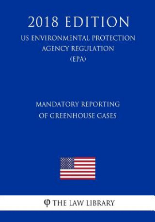 Buch Mandatory Reporting of Greenhouse Gases (US Environmental Protection Agency Regulation) (EPA) (2018 Edition) The Law Library