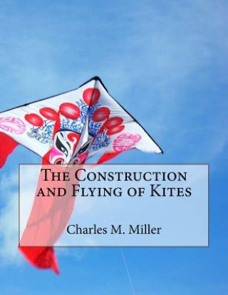 Kniha The Construction and Flying of Kites Charles M Miller