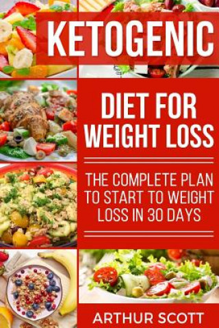 Carte Ketogenic Diet For Weight Loss: The Complete Plan To Start To Weight Loss In 30 Days Arthur Scott