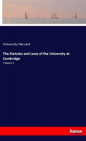 Könyv The Statutes and Laws of the University at Cambridge University Harvard